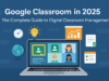 Google Classroom in 2025: The Complete Guide to Digital Classroom Management